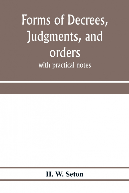 Forms of decrees, judgments, and orders; with practical notes
