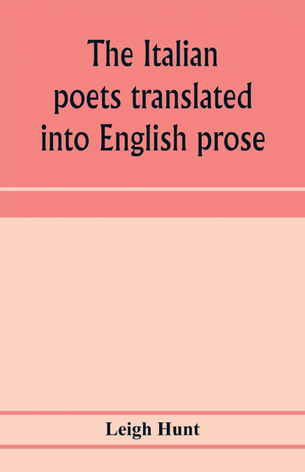 The Italian poets translated into English prose. Containing a summary in prose of the poems of Dante, Pulci, Boiardo, Ariosto, and Tasso, with comments, occasional passages versified, and critical not