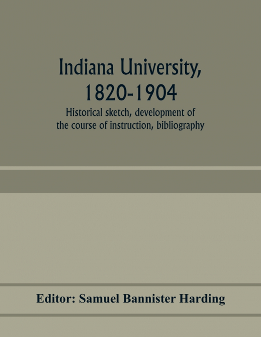 Indiana university, 1820-1904; historical sketch, development of the course of instruction, bibliography