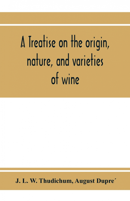 A treatise on the origin, nature, and varieties of wine; being a complete manual of viticulture and oenology