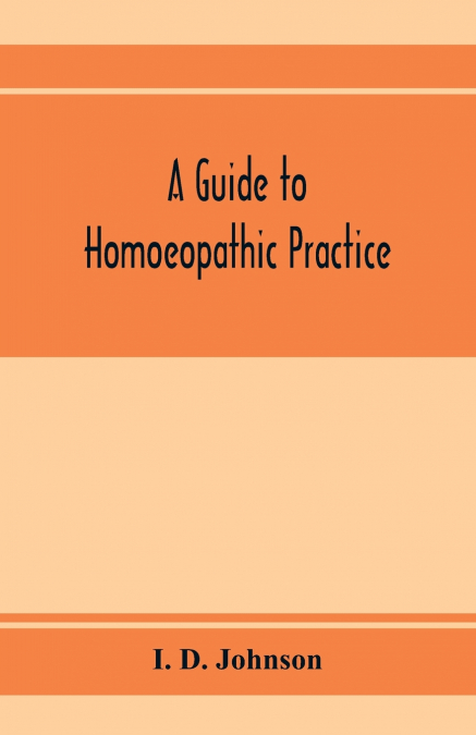 A guide to homoeopathic practice; designed for the use of families and private individuals