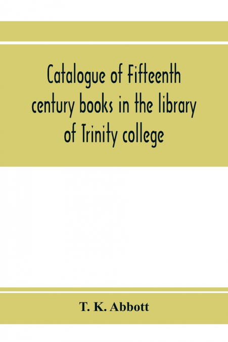 Catalogue of fifteenth century books in the library of Trinity college, Dublin & in Marsh’s library, Dublin with a few from other collections