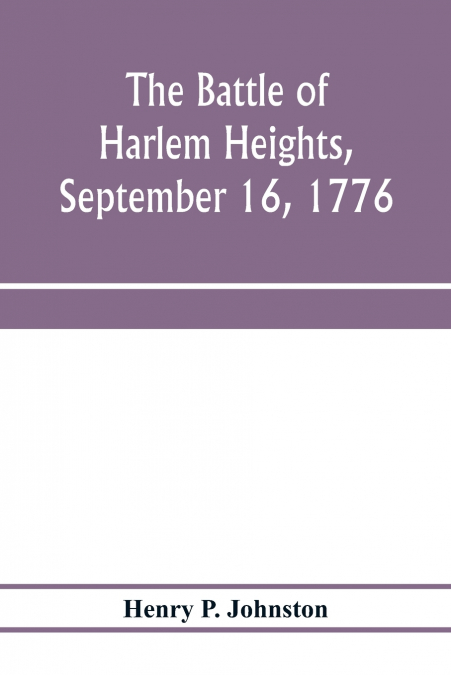 The battle of Harlem Heights, September 16, 1776; with a review of the events of the campaign