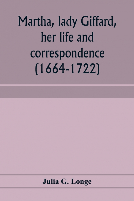 Martha, lady Giffard, her life and correspondence (1664-1722), a sequel to the letters of Dorothy Osborne