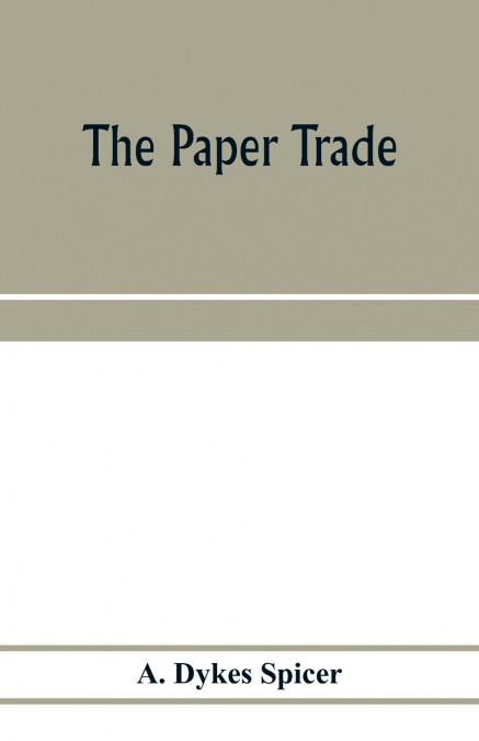 The paper trade; a descriptive and historical survey of the paper trade from the commencement of the nineteenth century