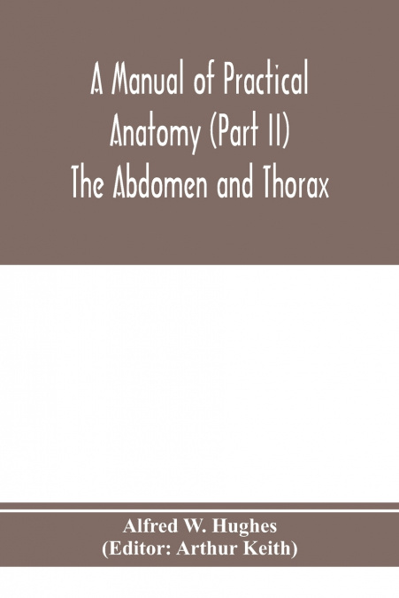 A manual of practical anatomy (Part II) The Abdomen and Thorax