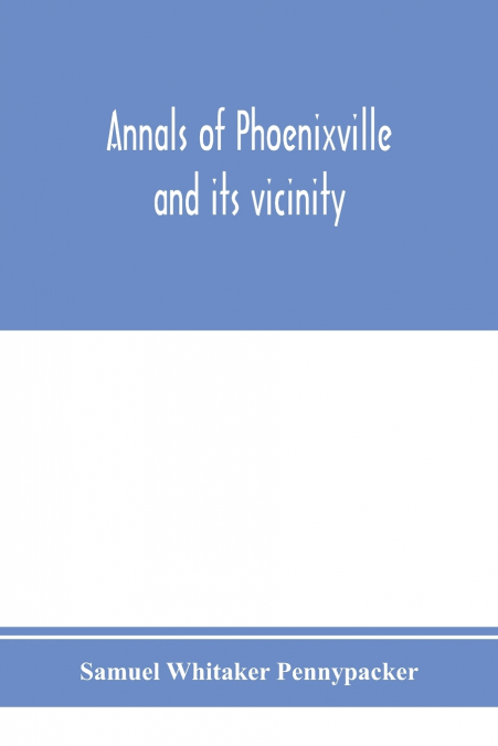 Annals of Phoenixville and its vicinity
