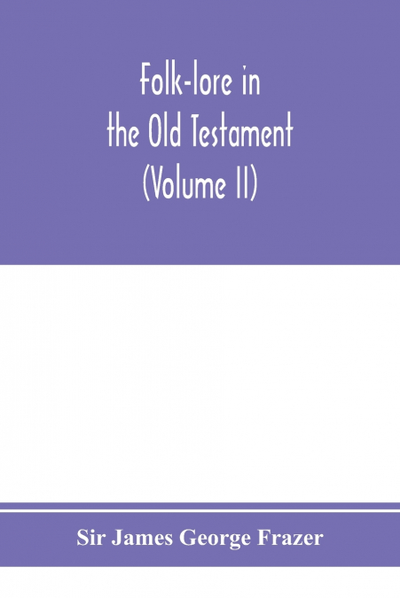 Folk-lore in the Old Testament; studies in comparative religion, legend and law (Volume II)