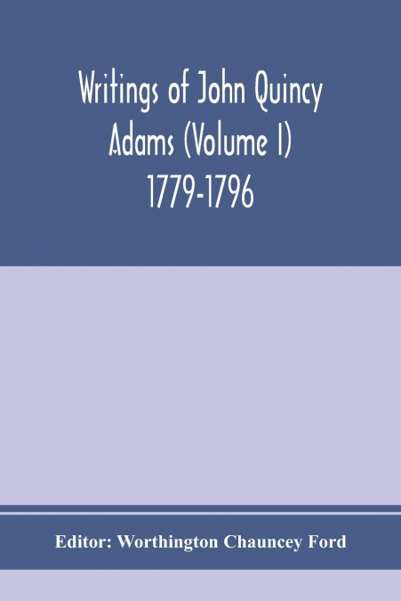Writings of John Quincy Adams (Volume I) 1779-1796