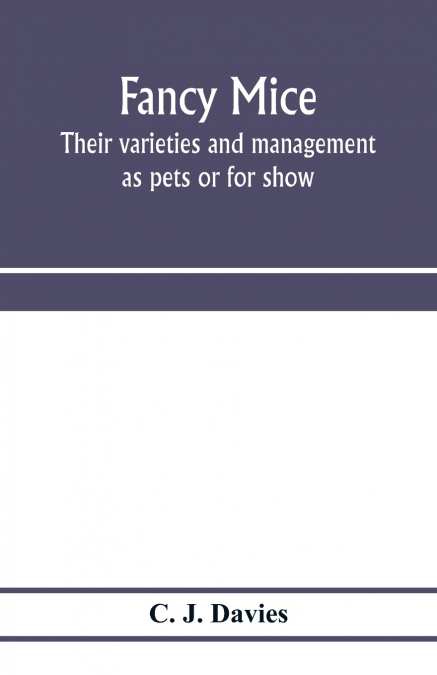 Fancy mice, their varieties and management as pets or for show, including the latest scientific information as to breeding for colour