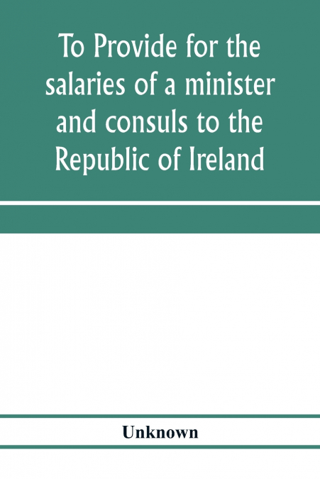 To provide for the salaries of a minister and consuls to the Republic of Ireland. Hearings before the Committee on Foreign Affairs, House of Representatives, Sixty-sixth Congress, second session, on H