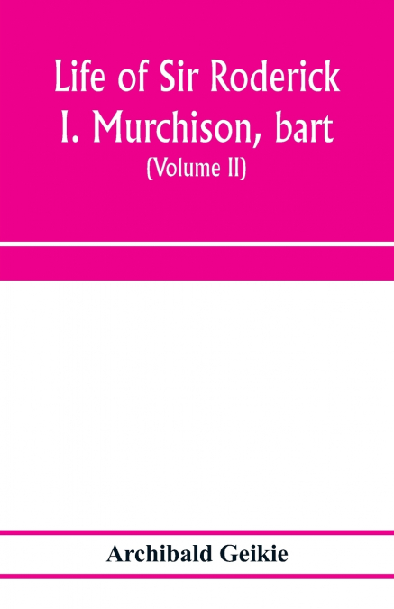 Life of Sir Roderick I. Murchison, bart.; K.C.B., F.R.S.; sometime director-general of the Geological survey of the United Kingdom. Based on his journals and letters; with notices of his scientific co
