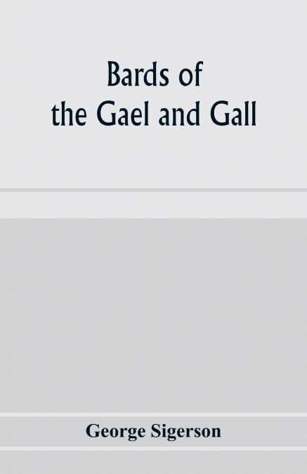 Bards of the Gael and Gall; examples of the poetic literature of Erinn, done into English after the metres and modes of the Gael