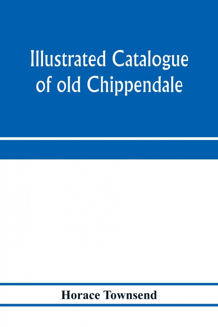 Illustrated catalogue of old Chippendale, Sheraton and Hepplewhite furniture of great rarity and beauty