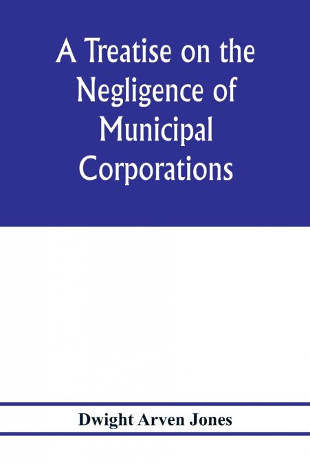 A treatise on the negligence of municipal corporations