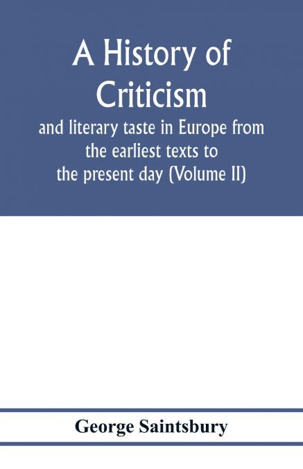 A history of criticism and literary taste in Europe from the earliest texts to the present day (Volume II) From the Renaissance to the Decline of Eighteenth Century Orthodoxy