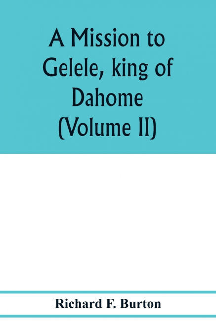 A mission to Gelele, king of Dahome; with notices of the so called Amazons the Grand customs, the Yearly customs, the human sacrifices, the present state of the slave trade, and the Negro’s place in N