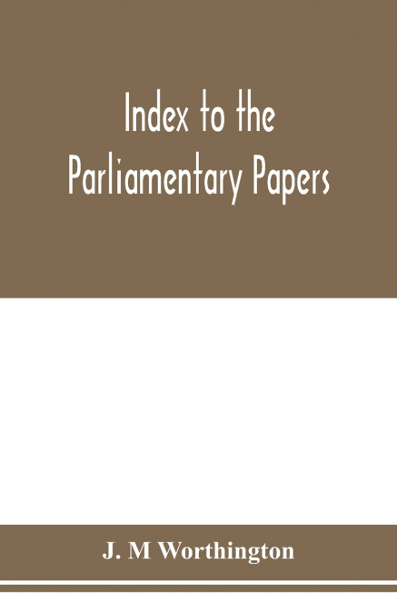 Index to the Parliamentary papers, reports of select committees and returns to orders, bills, etc. 1851-1909