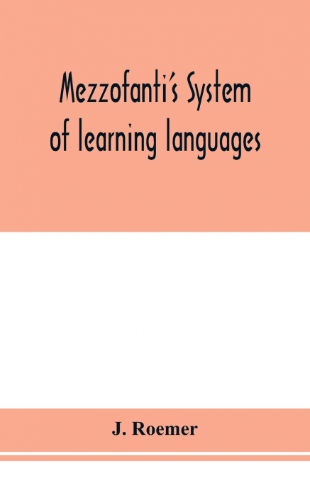 Mezzofanti’s system of learning languages applied to the study of French With a treatise on French versification, and a dictionary of idioms, peculiar expressions, &c.