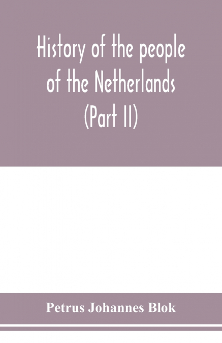 History of the people of the Netherlands (Part II) From the beginning of the fifteenth century to 1559