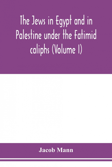 The Jews in Egypt and in Palestine under the Fāṭimid caliphs; a contribution to their political and communal history based chiefly on genizah material hitherto unpublished (Volume I)