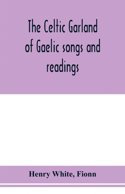 The Celtic garland of Gaelic songs and readings. Translation of Gaelic and English songs