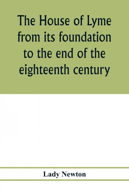 The house of Lyme from its foundation to the end of the eighteenth century