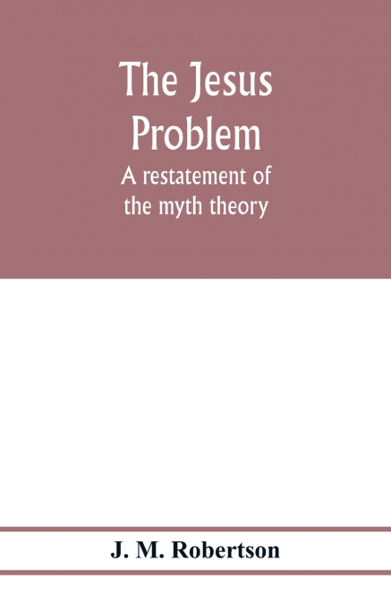 The Jesus problem; a restatement of the myth theory