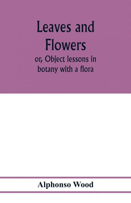 Leaves and flowers; or, Object lessons in botany with a flora