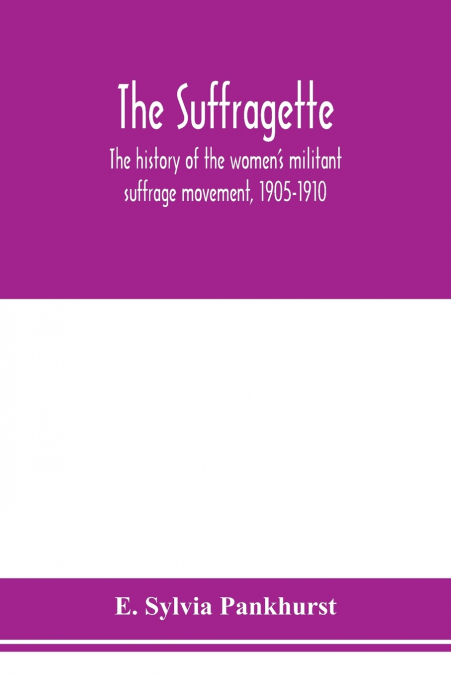 The suffragette; the history of the women’s militant suffrage movement, 1905-1910