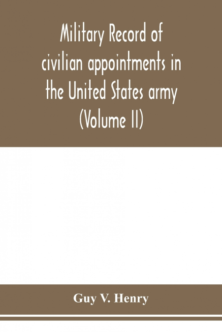 Military record of civilian appointments in the United States army (Volume II)