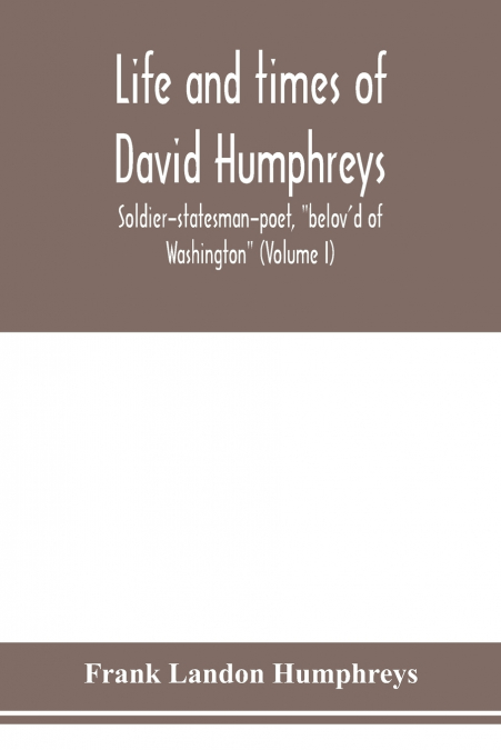 Life and times of David Humphreys, soldier-statesman-poet, 'belov’d of Washington' (Volume I)