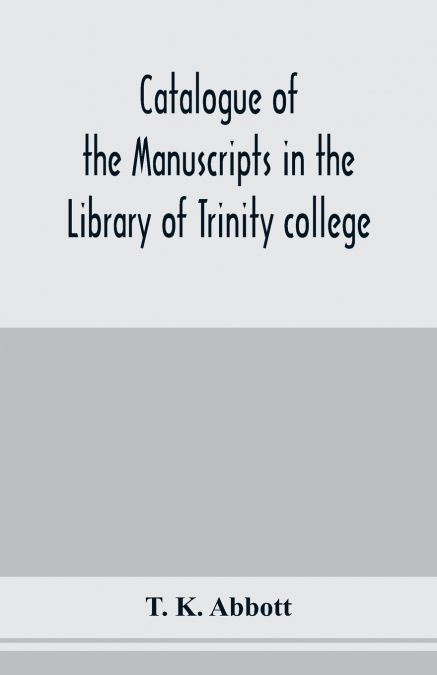 Catalogue of the manuscripts in the Library of Trinity college, Dublin, to which is added a list of the Fagel collection of maps in the same library