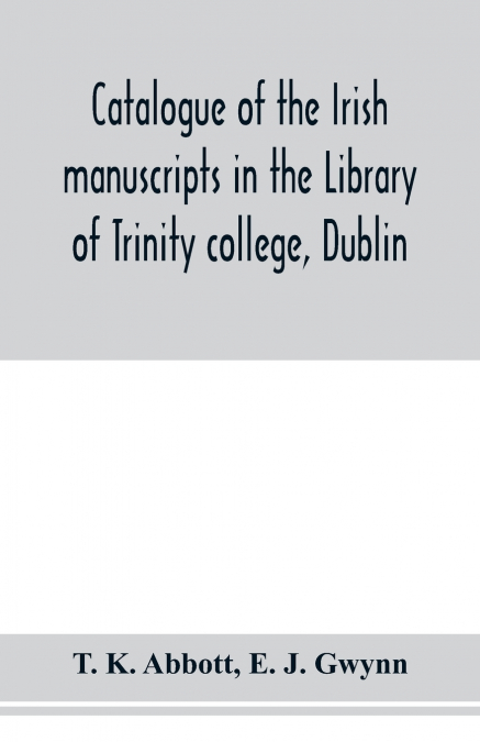 Catalogue of the Irish manuscripts in the Library of Trinity college, Dublin
