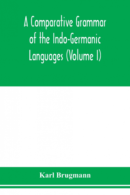 A Comparative Grammar of the Indo-Germanic Languages. A Concise Exposition of the History of Sanskrit, Old Iranian (Avestic and old Persian), Old Armenian, Greek, Latin. Umbro-Samnitic, Old Irish, Got