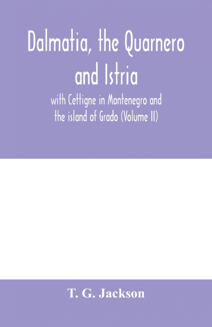 Dalmatia, the Quarnero and Istria, with Cettigne in Montenegro and the island of Grado (Volume II)