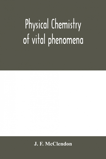 Physical chemistry of vital phenomena, for students and investigators in the biological and medical sciences