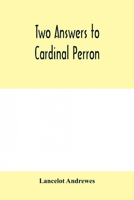 Two answers to Cardinal Perron, and other miscellaneous works of Lancelot Andrewes