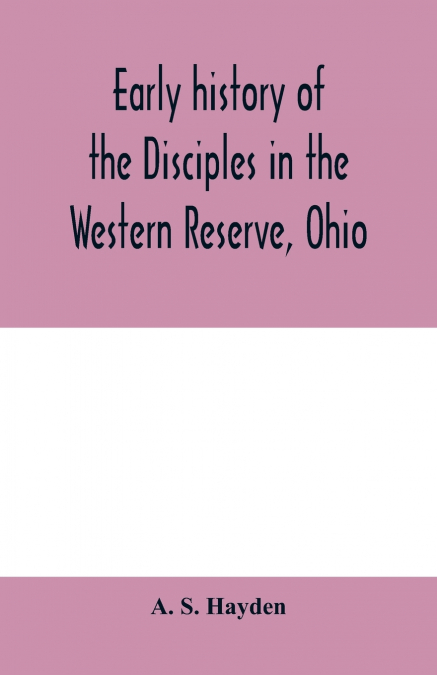 Early history of the Disciples in the Western Reserve, Ohio; with biographical sketches of the principal agents in their religious movement