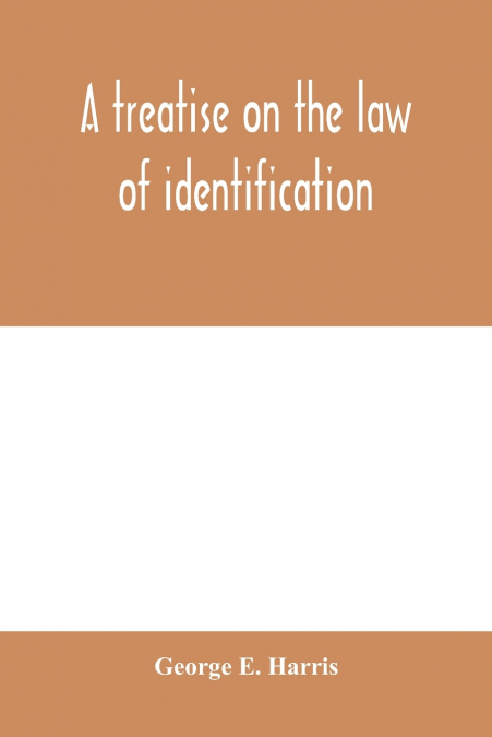 A treatise on the law of identification, a separate branch of the law of evidence; Identity of Persons and things-Animate and Inanimate-The living and the dead-things real and personal-in civil and cr