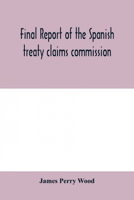 Final report of the Spanish treaty claims commission