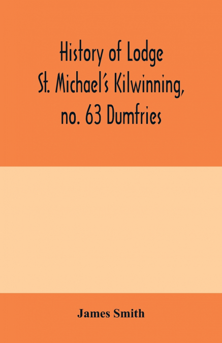 History of Lodge St. Michael’s Kilwinning, no. 63 Dumfries