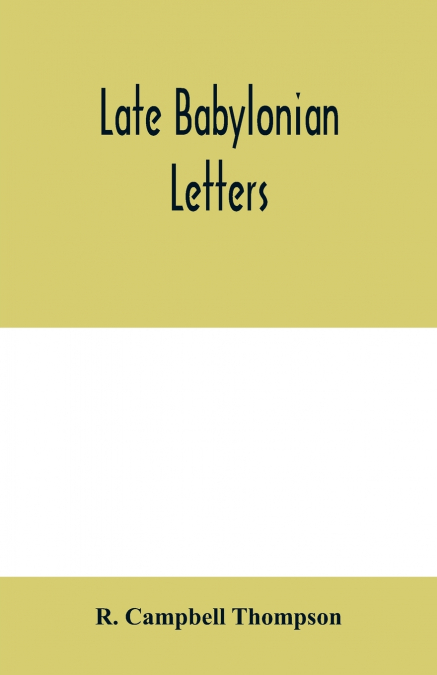 Late Babylonian letters; transliterations and translations of a series of letters written in Babylonian cuneiform, chiefly during the reigns of Nabonidus, Cyrus, Cambyses, and Darius