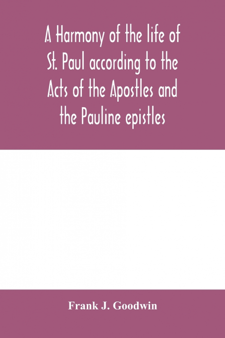 A harmony of the life of St. Paul according to the Acts of the Apostles and the Pauline epistles