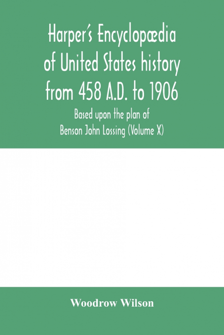 Harper’s encyclopædia of United States history from 458 A.D. to 1906, based upon the plan of Benson John Lossing (Volume X)