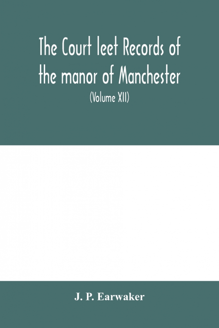 The Court leet records of the manor of Manchester, from the year 1552 to the year 1686, and from the year 1731 to the year 1846 (Volume XII) From the year of 1832 to 1846.