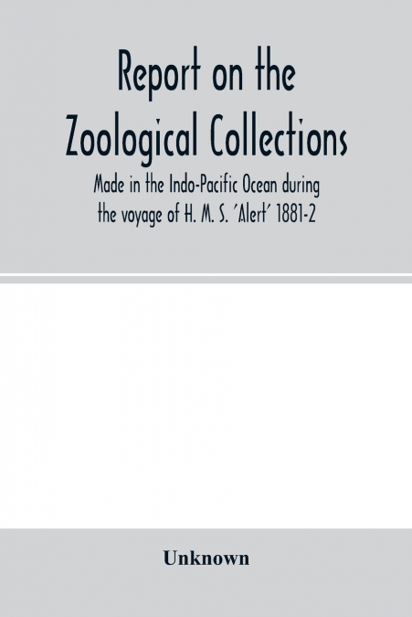 Report on the zoological collections made in the Indo-Pacific Ocean during the voyage of H. M. S. ’Alert’ 1881-2