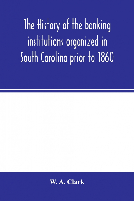 The history of the banking institutions organized in South Carolina prior to 1860