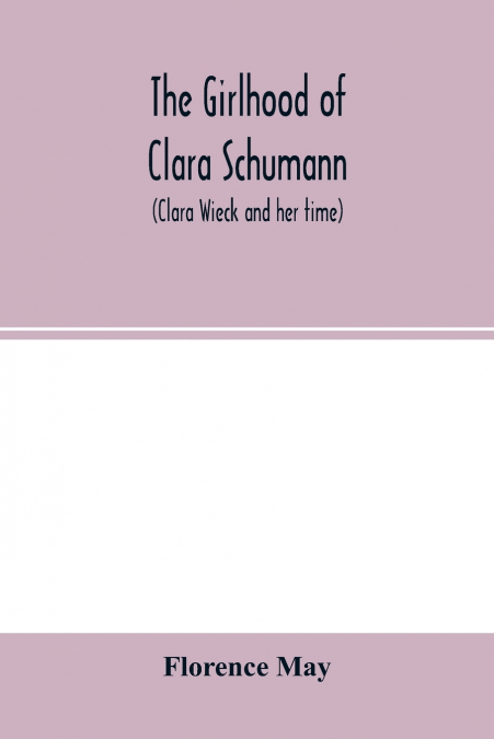 The girlhood of Clara Schumann (Clara Wieck and her time)