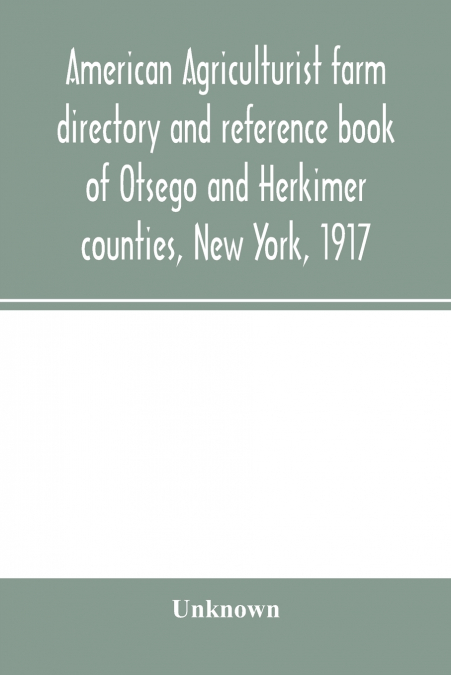 American agriculturist farm directory and reference book of Otsego and Herkimer counties, New York, 1917; a rural directory and reference book including a road map of Otsego and Herkimer counties